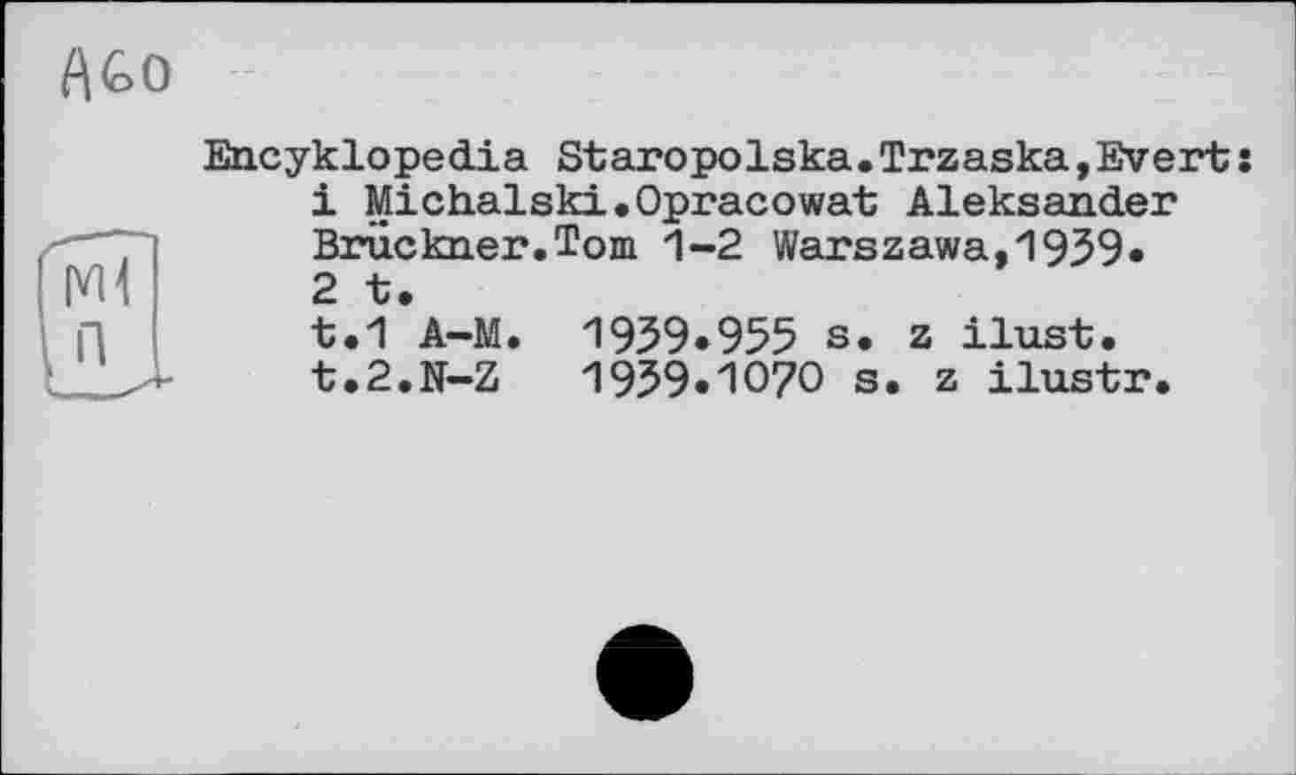 ﻿Encyklopedia Staropolska•Trzaska,Evert:
1	Michalski.Opracowat Aleksander Bruckner.Tom 1-2 Warszawa,1939*
2	t.
t.1 A-M. 1939.955 s. z ilust. t.2.N-Z	1939.1070 s. z ilustr.